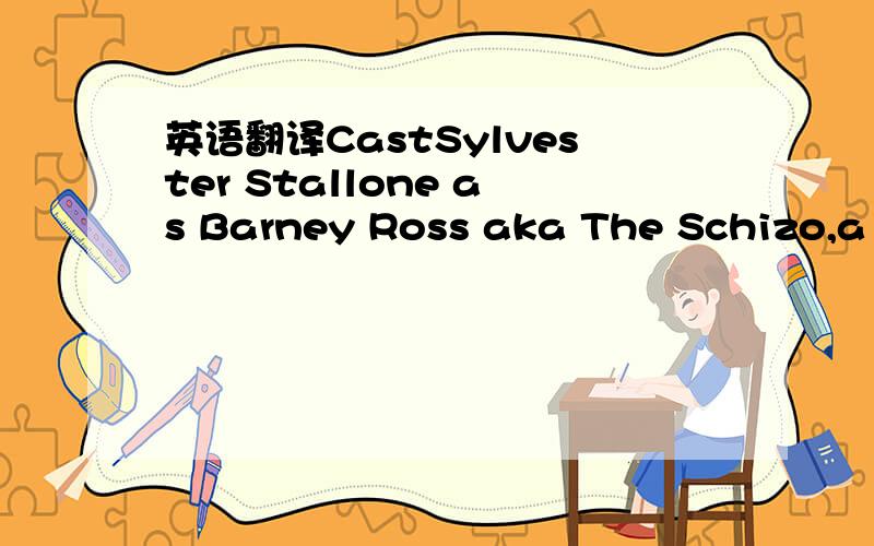 英语翻译CastSylvester Stallone as Barney Ross aka The Schizo,a v