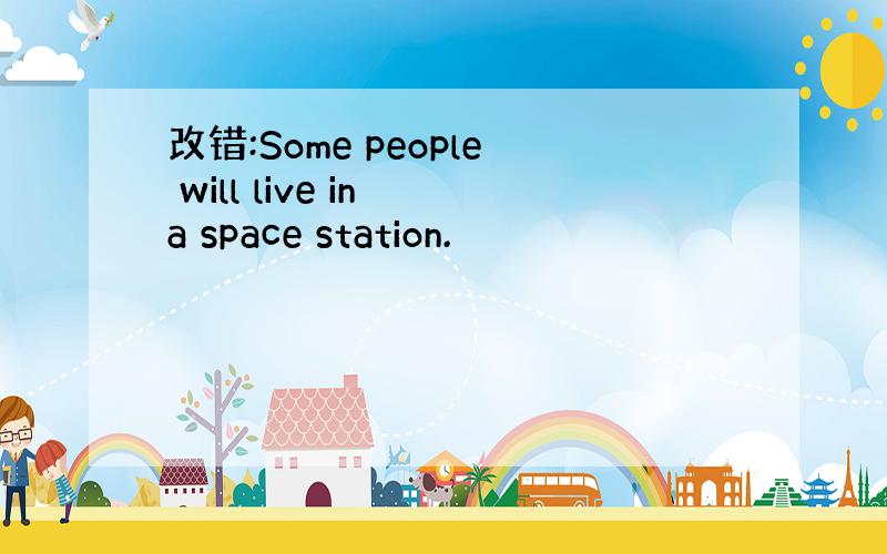 改错:Some people will live in a space station.