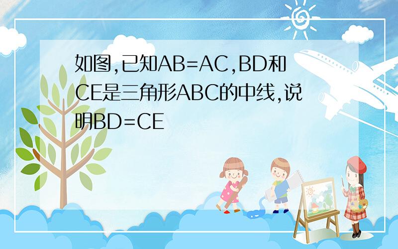 如图,已知AB=AC,BD和CE是三角形ABC的中线,说明BD=CE