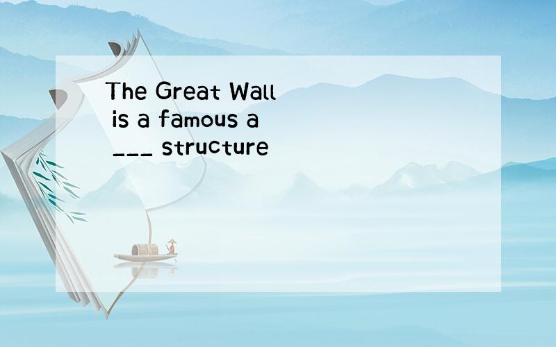 The Great Wall is a famous a ___ structure