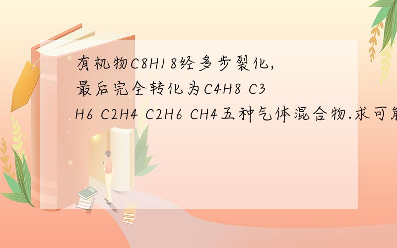 有机物C8H18经多步裂化,最后完全转化为C4H8 C3H6 C2H4 C2H6 CH4五种气体混合物.求可能的平均相对