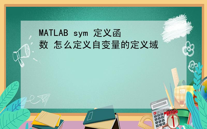 MATLAB sym 定义函数 怎么定义自变量的定义域
