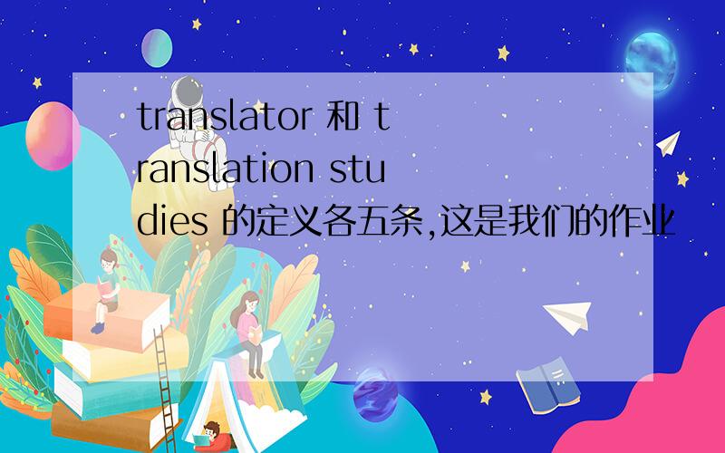 translator 和 translation studies 的定义各五条,这是我们的作业