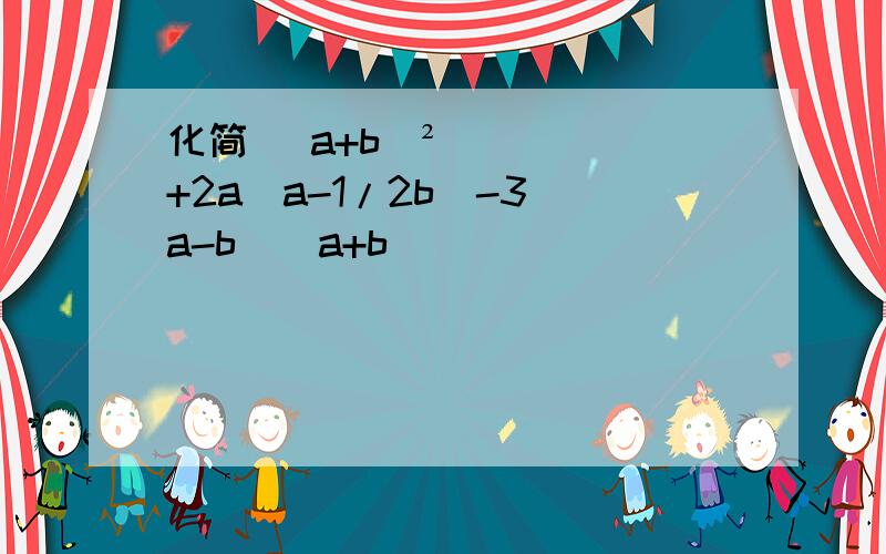 化简 (a+b)²+2a(a-1/2b)-3(a-b)(a+b)