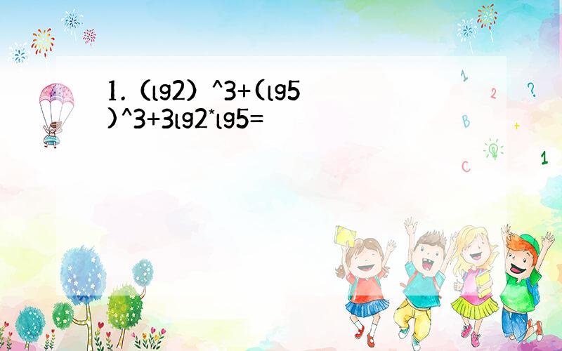 1.（lg2）^3+(lg5)^3+3lg2*lg5=