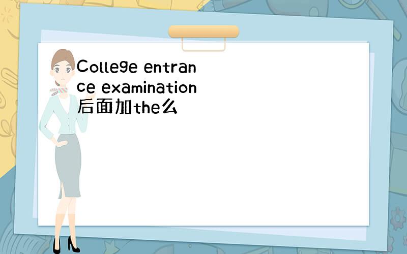 College entrance examination后面加the么