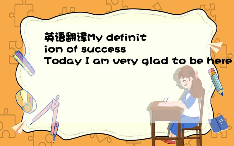 英语翻译My definition of successToday I am very glad to be here