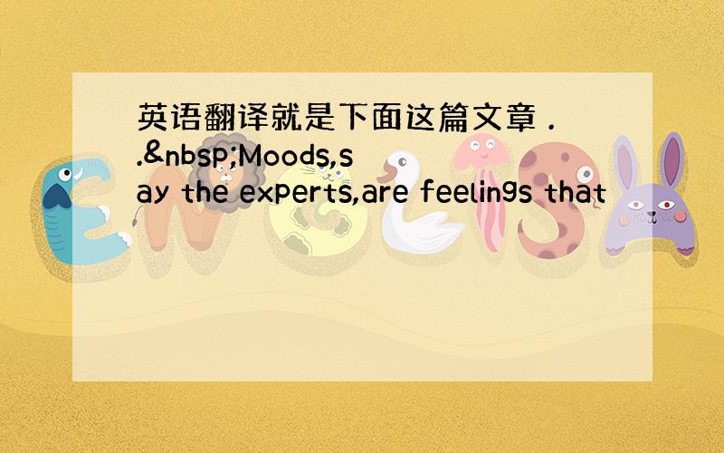 英语翻译就是下面这篇文章 .. Moods,say the experts,are feelings that