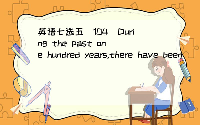 英语七选五（104）During the past one hundred years,there have been