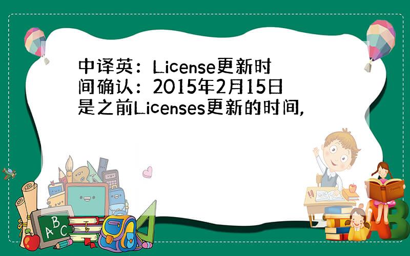 中译英：License更新时间确认：2015年2月15日是之前Licenses更新的时间,