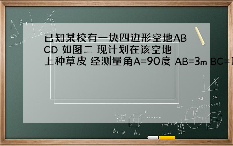 已知某校有一块四边形空地ABCD 如图二 现计划在该空地上种草皮 经测量角A=90度 AB=3m BC=12m DA=4