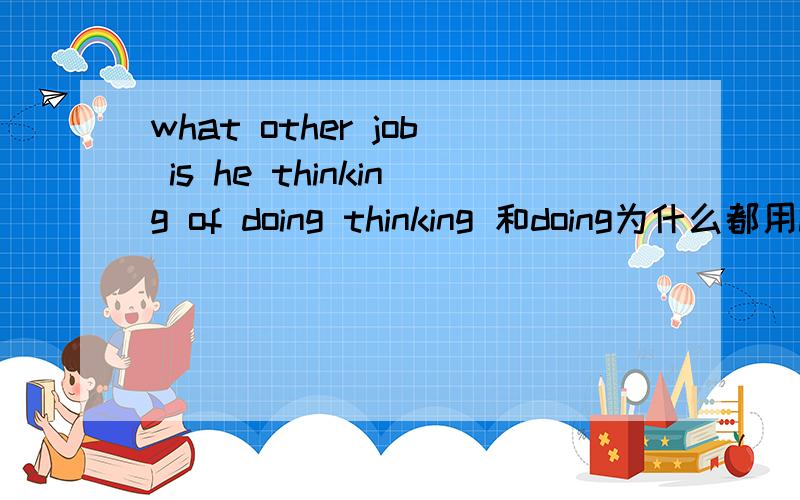 what other job is he thinking of doing thinking 和doing为什么都用i