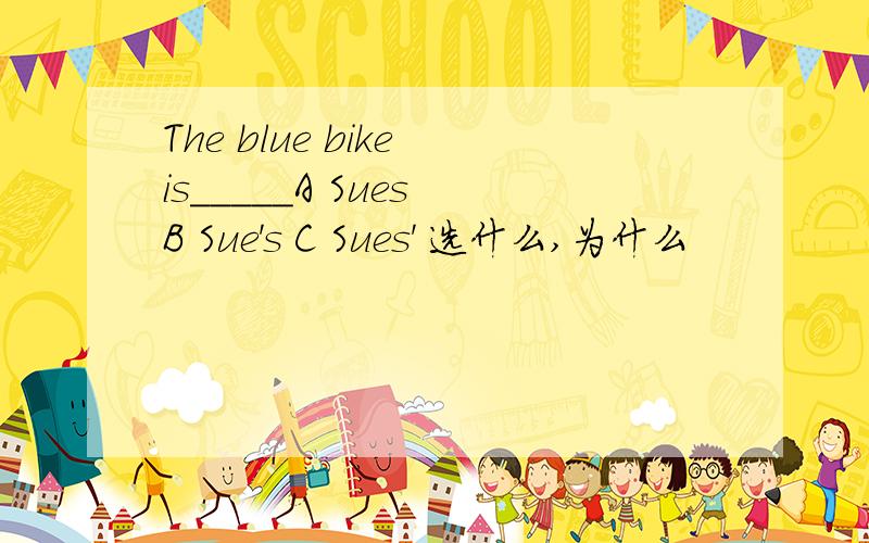 The blue bike is_____A Sues B Sue's C Sues' 选什么,为什么