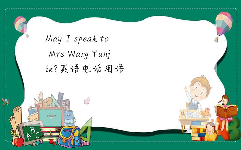 May I speak to Mrs Wang Yunjie?英语电话用语