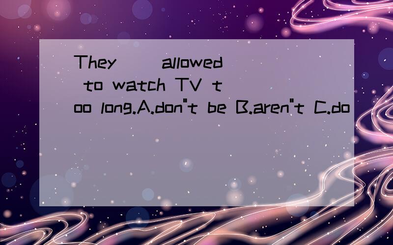They __allowed to watch TV too long.A.don