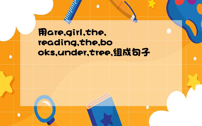 用are,girl,the,reading,the,books,under,tree,组成句子