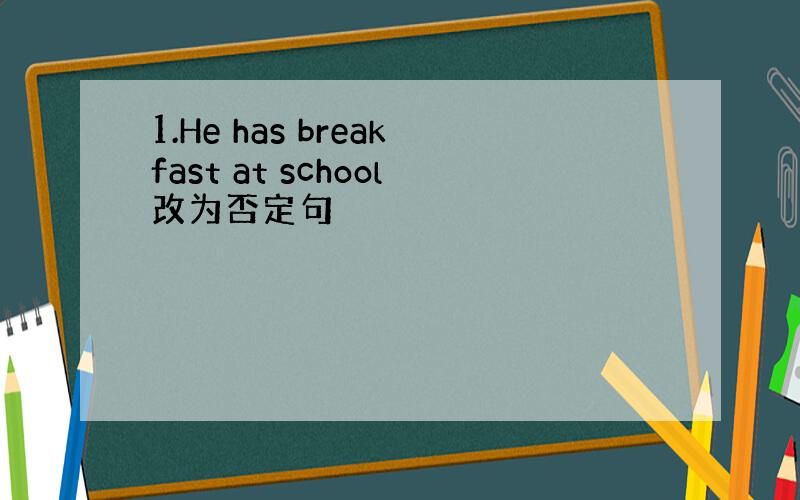 1.He has breakfast at school改为否定句