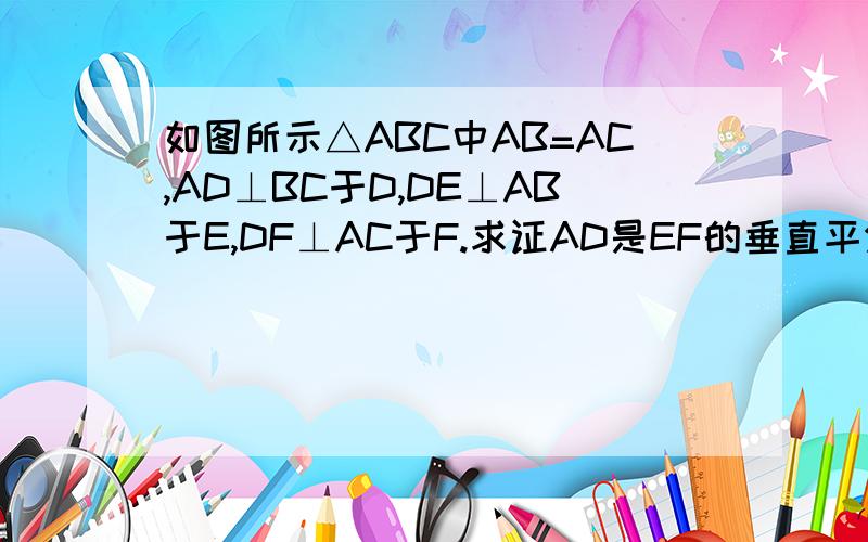 如图所示△ABC中AB=AC,AD⊥BC于D,DE⊥AB于E,DF⊥AC于F.求证AD是EF的垂直平分线