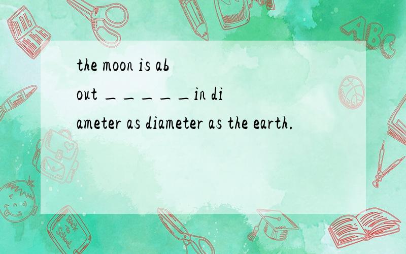 the moon is about _____in diameter as diameter as the earth.