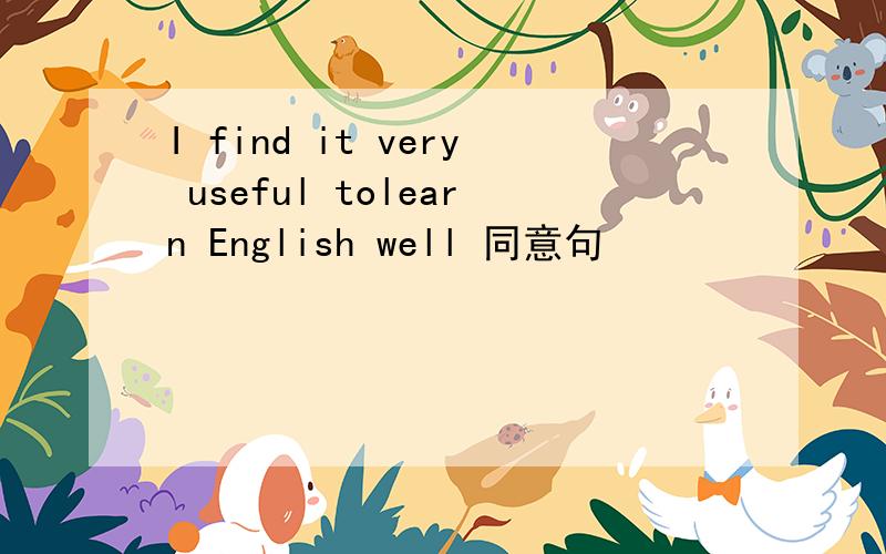 I find it very useful tolearn English well 同意句