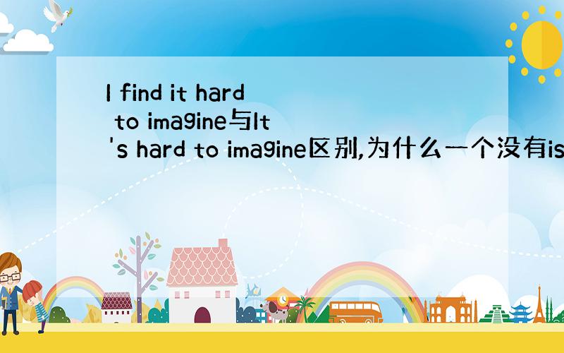 I find it hard to imagine与It's hard to imagine区别,为什么一个没有is,一