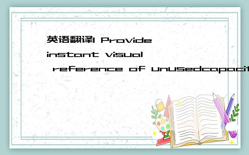 英语翻译1 Provide instant visual reference of unusedcapacity at