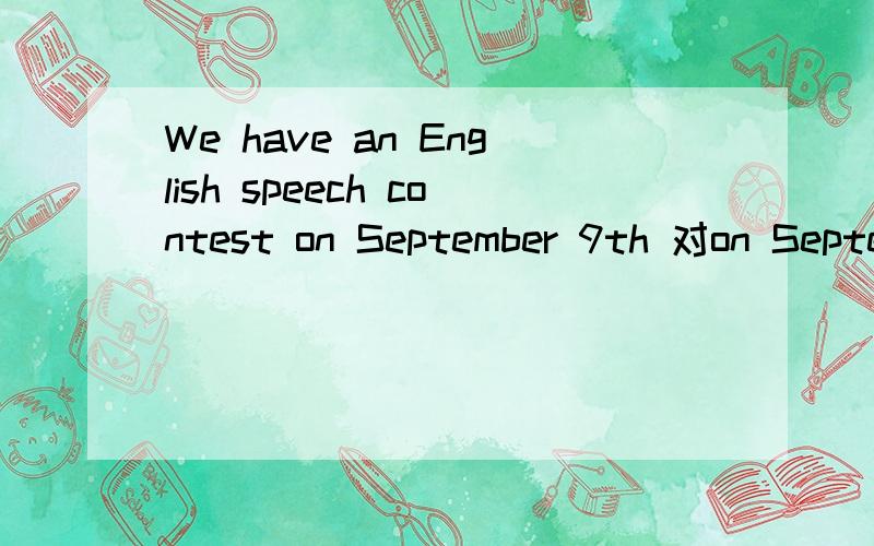 We have an English speech contest on September 9th 对on Septe