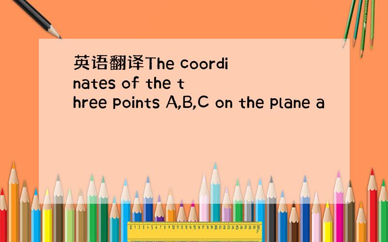 英语翻译The coordinates of the three points A,B,C on the plane a