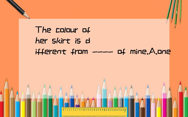 The colour of her skirt is different from ---- of mine.A.one