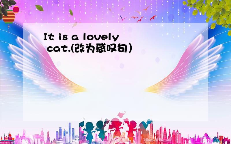 It is a lovely cat.(改为感叹句）